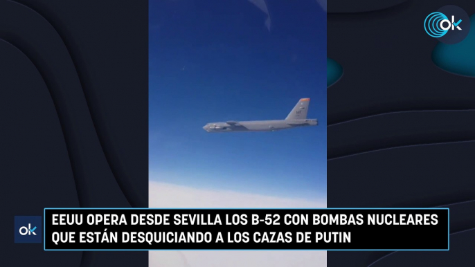 EEUU opera desde Sevilla los B-52 con bombas nucleares que están desquiciando a los cazas de Putin