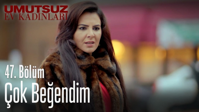 Çok beğendim - Umutsuz Ev Kadınları 47. Bölüm