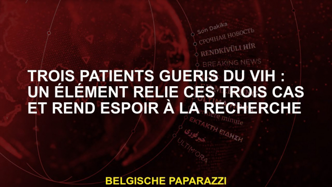 Trois patients guéris du VIH : un élément relie ces trois cas et rend espoir à la recherche