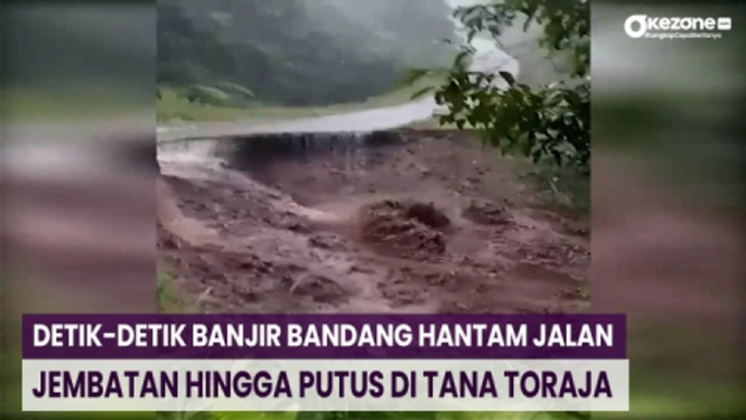 Detik-Detik Banjir Bandang Hantam Jalan dan Jembatan hingga Putus di Tana Toraja