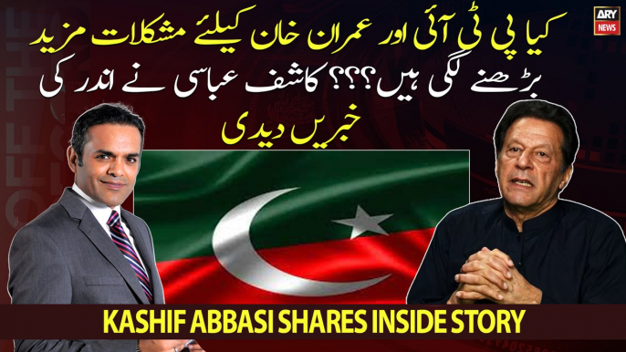 Will there be an increase in problems for PTI and Imran Khan??? Kashif Abbasi shares inside news