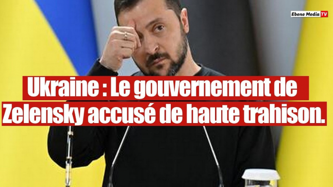 Ukraine : Zelensky et ses proches accusés de haute trahison.