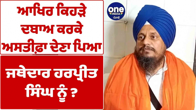 ਆਖਿਰ ਕਿਹੜੇ ਦਬਾਅ ਕਰਕੇ ਅਸਤੀਫ਼ਾ ਦੇਣਾ ਪਿਆ Jathedar Giani Harpreet Singh ਨੂੰ? |OneIndia Punjabi