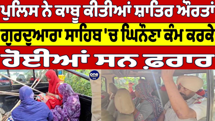 Police ਨੇ ਕਾਬੂ ਕੀਤੀਆਂ ਸ਼ਾਤਿਰ ਔਰਤਾਂ, ਗੁਰਦੁਆਰਾ ਸਾਹਿਬ 'ਚ ਘਿਨੌਣਾ ਕੰਮ ਕਰਕੇ ਹੋਈਆਂ ਸਨ ਫ਼ਰਾਰ |OneIndia Punjabi