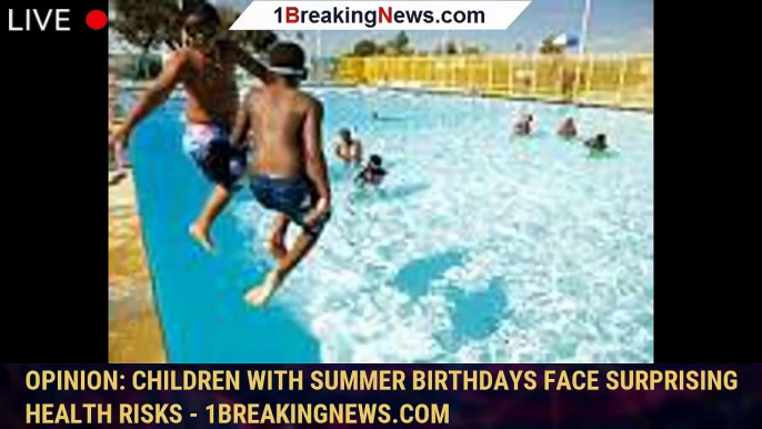 Opinion: Children with summer birthdays face surprising health risks - 1breakingnews.com