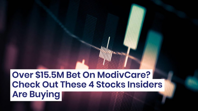 Over $15.5M Bet On ModivCare? Check Out These 4 Stocks Insiders Are Buying