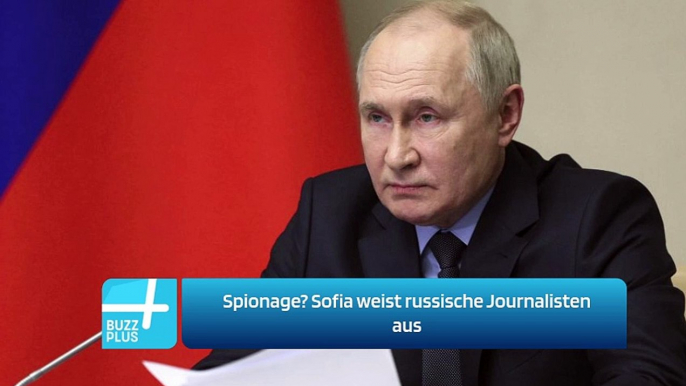 Spionage? Sofia weist russische Journalisten aus