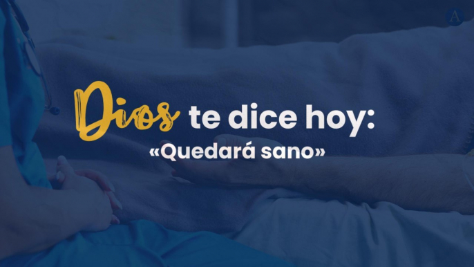 Dios te dice hoy... "Quedará sano"