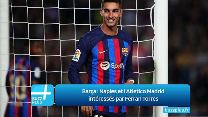 Barça : Naples et l'Atletico Madrid intéressés par Ferran Torres