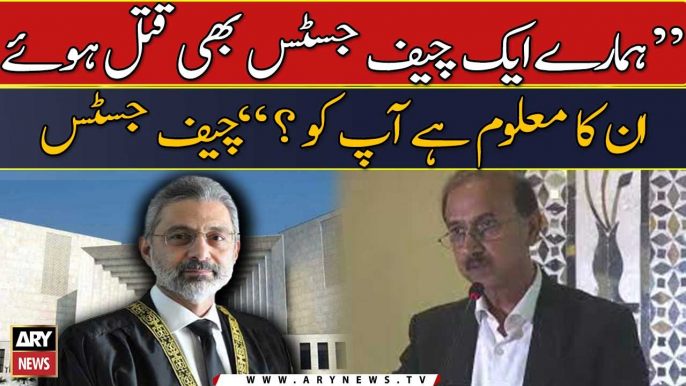 "Hamare ek Chief Justice bhi qatal huwe, inka maloom hai apko?" : CJP Qazi Faez Isa