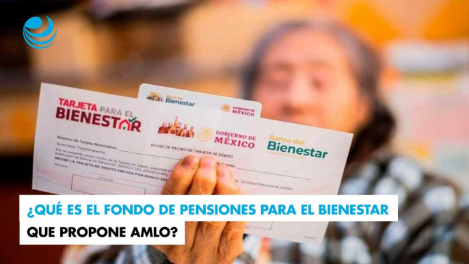 ¿Qué es el Fondo de Pensiones para el Bienestar que propone AMLO?