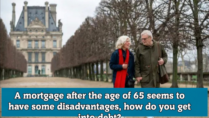 A mortgage after the age of 65 seems to have some disadvantages, how do you get into debt