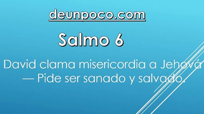 Salmo 6  David clama misericordia a Jehová — Pide ser sanado y salvado.