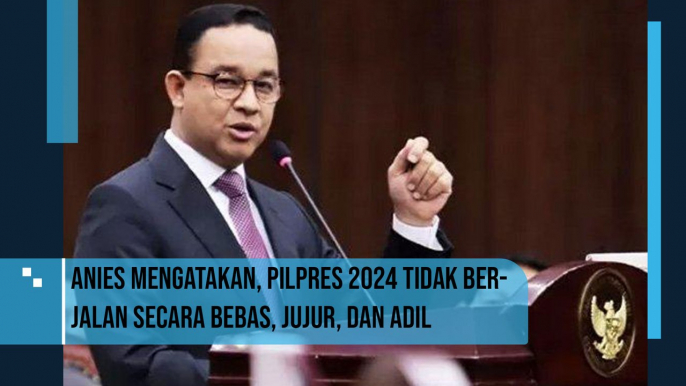 Anies mengatakan, Pilpres 2024 tidak berjalan secara bebas, jujur, dan adil