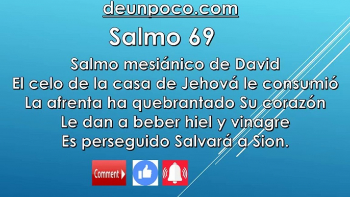 Salmo 69 Salmo mesiánico de David El celo de la casa de Jehová le consumió La afrenta ha quebrantado Su corazón Le dan a beber hiel y vinagre Es perseguido Salvará a Sion.