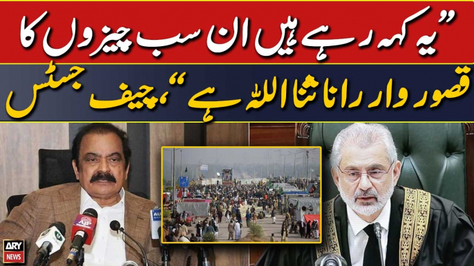 "They are saying that Rana Sanaullah is responsible," CJP Qazi Faez Isa