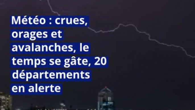 Météo : crues, orages et avalanches, le temps se gâte, 20 départements en alerte