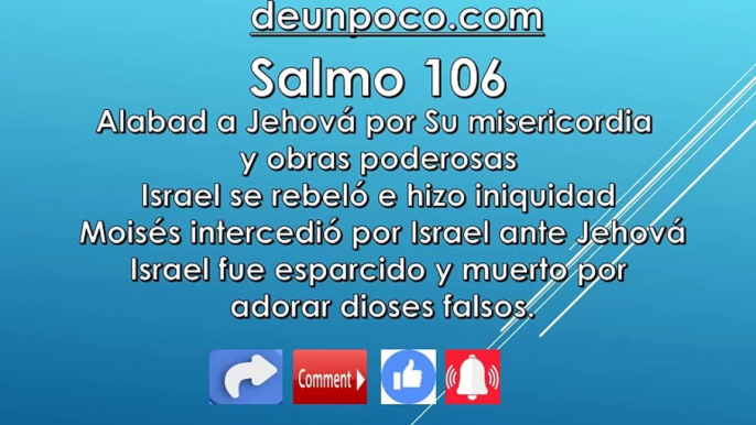 Salmo 106 Alabad a Jehová por Su misericordia y obras poderosas Israel se rebeló e hizo iniquidad Moisés intercedió por Israel ante Jehová Israel fue esparcido y muerto por adorar dioses falsos.