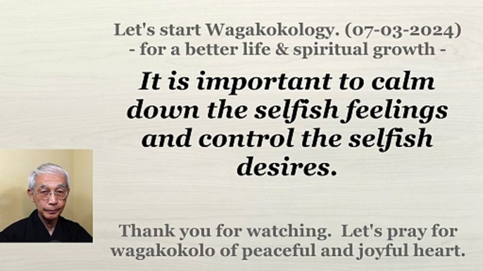 It is important to calm down the selfish feelings and control the selfish desires. 07-03-2024