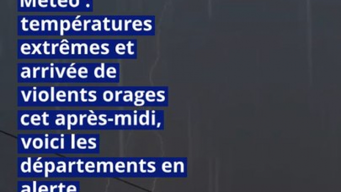 Météo : températures extrêmes et arrivée de violents orages cet après-midi, voici les départements en alerte