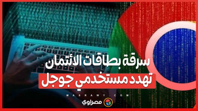 سرقة بطاقات الائتمان تهدد مستخدمي كروم- جوجل تصدر تحذيرًا عاجلًا