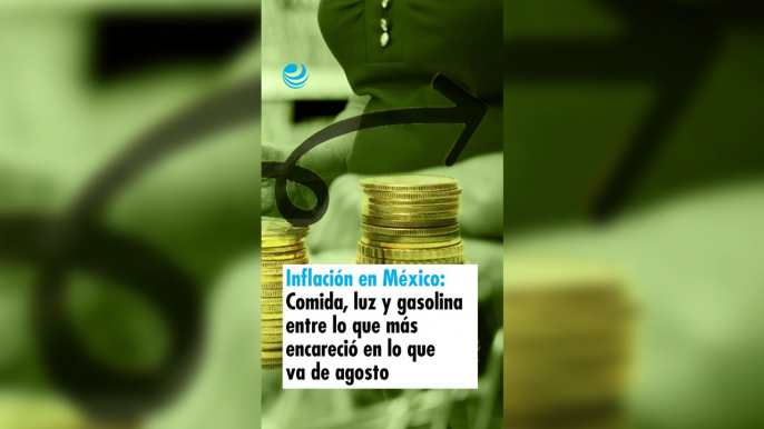 Inflación en México: Comida, luz y gasolina entre lo que más encareció en lo que va de agosto