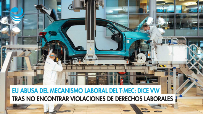 EU abusa del Mecanismo Laboral del T-MEC Dice VW tras no encontrar violaciones de derechos laborales