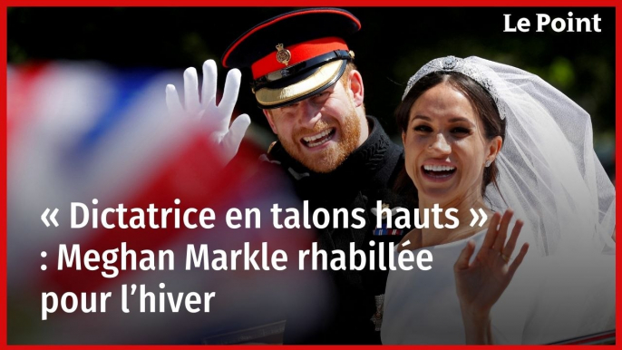 « Dictatrice en talons hauts » : Meghan Markle rhabillée pour l’hiver