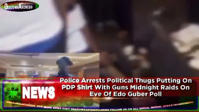 Police Arrests Political Thugs Putting On PDP Shirt With Guns Midnight Raids On Eve Of Edo Guber Poll ~ OsazuwaAkonedo