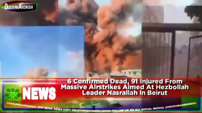 6 Confirmed Dead, 91 Injured From Massive Airstrikes Aimed At Hezbollah Leader Nasrallah In Beirut ~ OsazuwaAkonedo