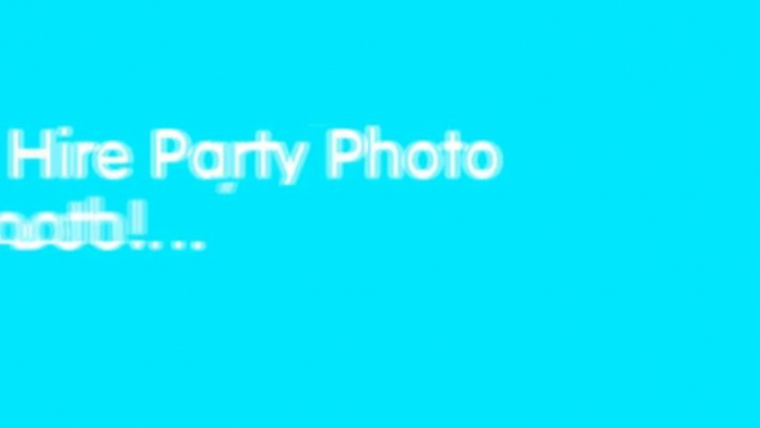 Make your Party Unforgettable - Hire Party Photo Booth