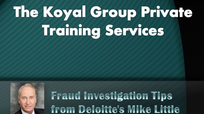 The Koyal Group Private Training Services on Fraud investigation tips from Deloitte's Mike Little