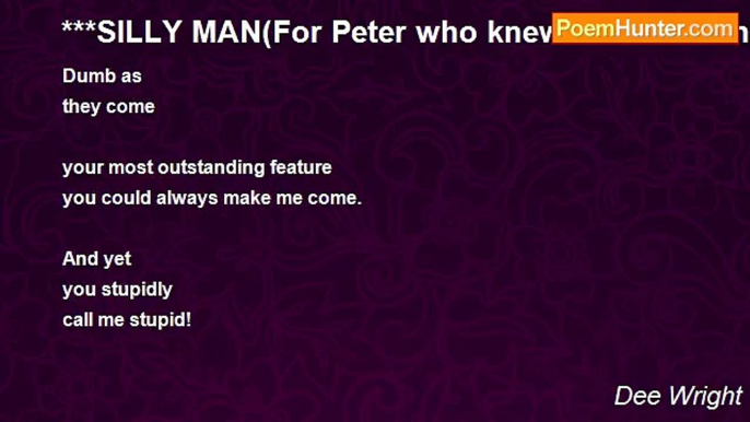 Dee Wright - ***SILLY MAN(For Peter who knew no better and was capable of knowing no better and who for the better I now know no more)