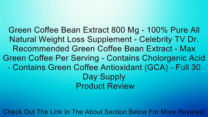 Green Coffee Bean Extract 800 Mg - 100% Pure All Natural Weight Loss Supplement - Celebrity TV Dr. Recommended Green Coffee Bean Extract - Max Green Coffee Per Serving - Contains Cholorgenic Acid - Contains Green Coffee Antioxidant (GCA) - Full 30 Day Sup