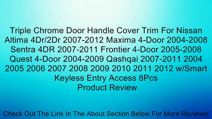 Triple Chrome Door Handle Cover Trim For Nissan Altima 4Dr/2Dr 2007-2012 Maxima 4-Door 2004-2008 Sentra 4DR 2007-2011 Frontier 4-Door 2005-2008 Quest 4-Door 2004-2009 Qashqai 2007-2011 2004 2005 2006 2007 2008 2009 2010 2011 2012 w/Smart Keyless Entry Acc