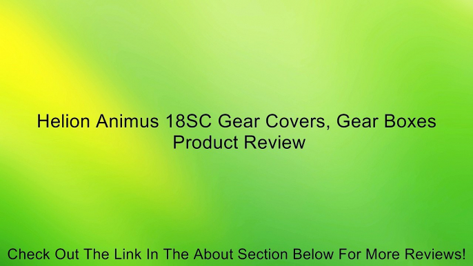 Helion Animus 18SC Gear Covers, Gear Boxes Review