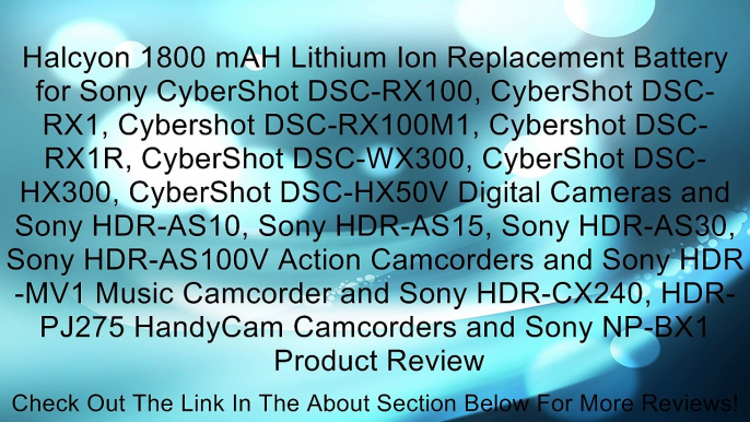 Halcyon 1800 mAH Lithium Ion Replacement Battery for Sony CyberShot DSC-RX100, CyberShot DSC-RX1, Cybershot DSC-RX100M1, Cybershot DSC-RX1R, CyberShot DSC-WX300, CyberShot DSC-HX300, CyberShot DSC-HX50V Digital Cameras and Sony HDR-AS10, Sony HDR-AS15, So