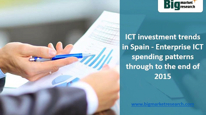 ICT investment trends in Spain - Enterprise ICT spending patterns through to the end of 2015 : Big Market Research