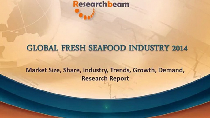 2014 Global Fresh Seafood Industry Market Size, Share, Industry, Trends, Research Report