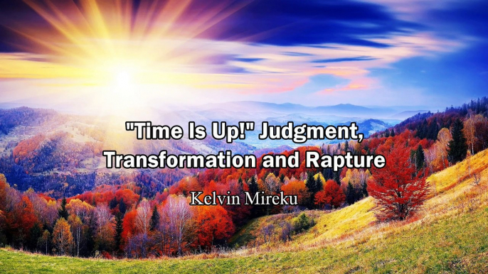 "Time is Up", Judgment, Transformation and Rapture - Kelvin Mireku