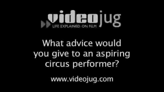 What advice would you give to an aspiring circus performer?: Becoming A Circus Performer