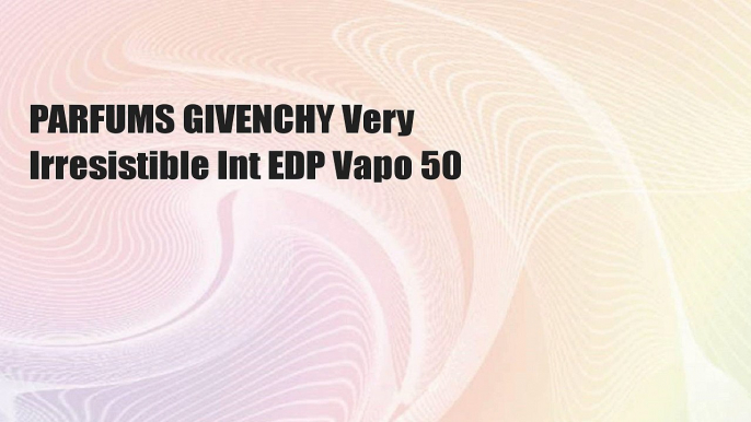 PARFUMS GIVENCHY Very Irresistible Int EDP Vapo 50