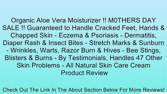 Organic Aloe Vera Moisturizer !! M0THERS DAY SALE !! Guaranteed to Handle Cracked Feet, Hands & Chapped Skin - Eczema & Psoriasis - Dermatitis, Diaper Rash & Insect Bites - Stretch Marks & Sunburn - Wrinkles, Warts, Razor Burn & Hives - Bee Stings, Bliste