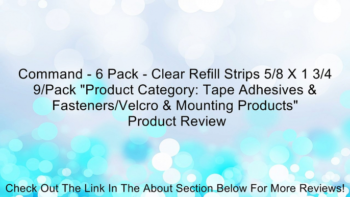 Command - 6 Pack - Clear Refill Strips 5/8 X 1 3/4 9/Pack "Product Category: Tape Adhesives & Fasteners/Velcro & Mounting Products" Review