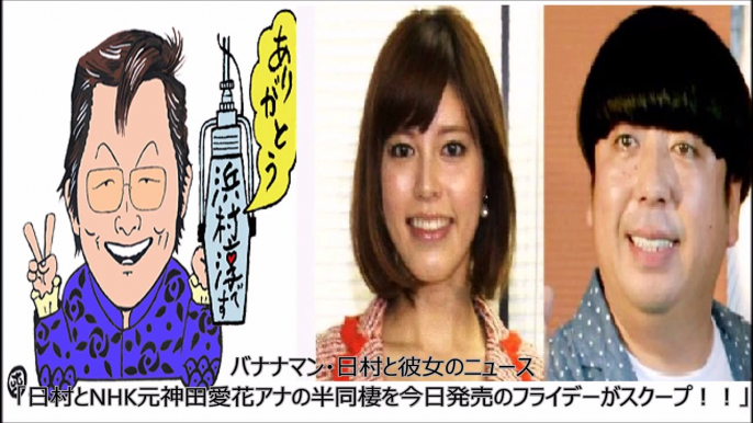 バナナマン・日村と彼女のニュース「日村とNHK元神田愛花アナの半同棲を今日発売のフライデーがスクープ！！」～フライデーの袋とじに証拠の写真が・・・？～