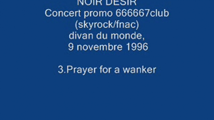 3. Prayer for a wanker - NOIR DESIR - Live Divan du monde, 9 novembre 1996 .