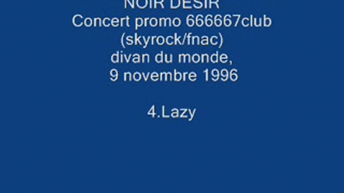 4. Lazy - NOIR DESIR - Live Divan du monde, 9 novembre 1996 .