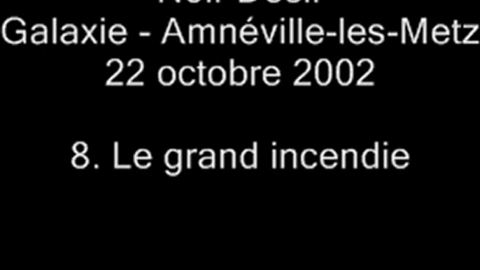 08. Le grand incendie - NOIR DÉSIR au Galaxie d'Amnéville le 22 octobre 2002