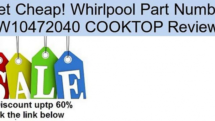 Whirlpool Part Number W10472040 COOKTOP Review