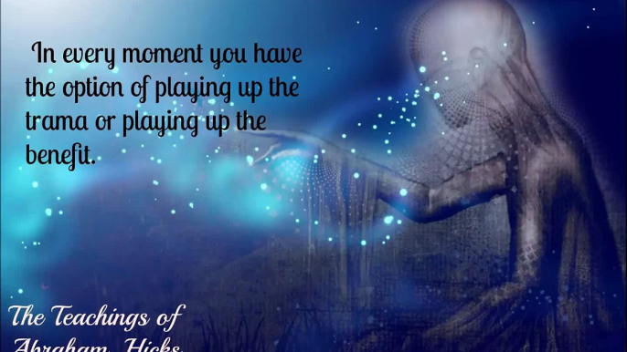 Abraham Hicks: Every Moment You Have The Option Of Playing Up The Trauma Or Playing Up The Benefit.